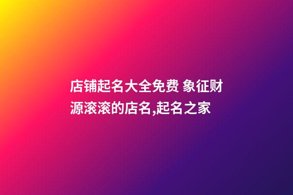 店铺起名大全免费 象征财源滚滚的店名,起名之家-第1张-店铺起名-玄机派